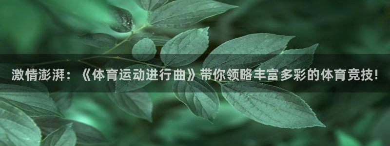 凯发官网下载联系电话：激情澎湃：《体育运动进行曲》带你领略丰