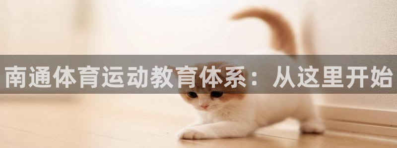 凯发官方正版app集团官网首页网址：南通体育运动教育体系：从