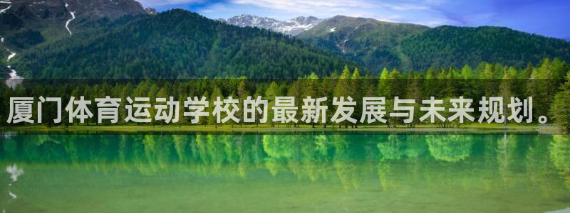 凯发官方正版app开户：厦门体育运动学校的最新发展与未来规划