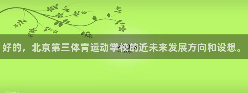 凯发官网下载招商电话：好的，北京第三体育运动学校的近未来发展