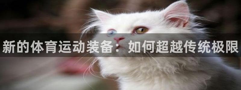 凯发官网下载招商电话是多少：新的体育运动装备：如何超越传统极