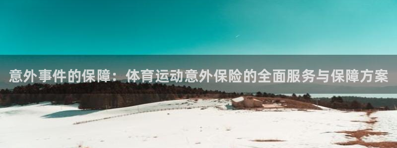 凯发官网下载开户：意外事件的保障：体育运动意外保险的