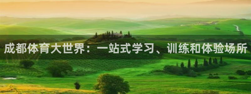 凯发官网下载注册：成都体育大世界：一站式学习、训练和