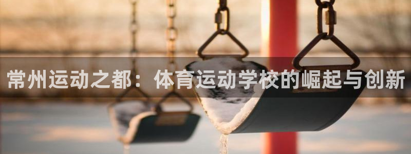 凯发官网下载招商电话是多少：常州运动之都：体育运动学