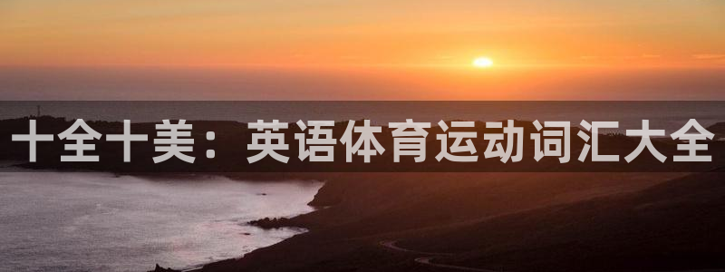 凯发官网下载是干嘛的公司：十全十美：英语体育运动词汇