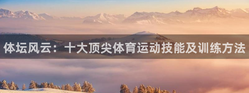 凯发官网下载平台注册流程视频：体坛风云：十大顶尖体育