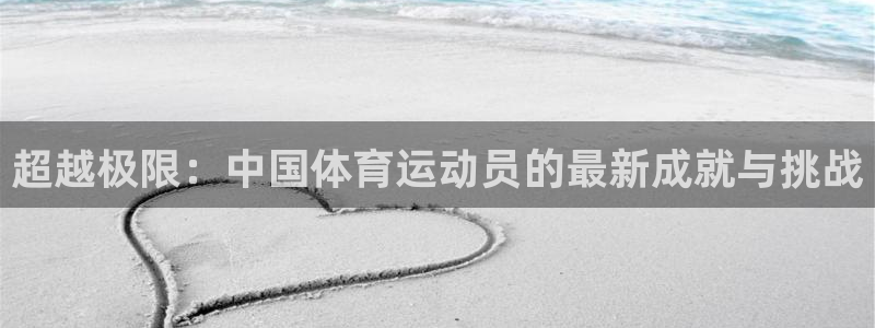 凯发官网下载平台注册要钱吗是真的吗：超越极限：中国体