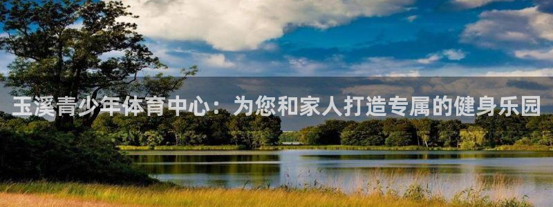 凯发官网下载是干嘛的公司：玉溪青少年体育中心：为您和