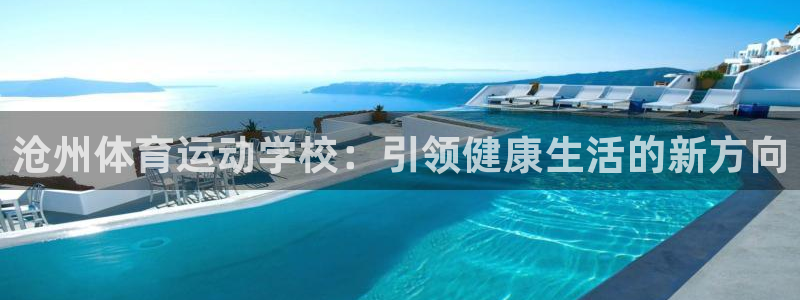 凯发官网下载联系电话：沧州体育运动学校：引领健康生活的新方向