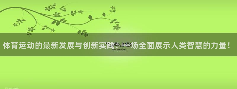 凯发官方正版app神州：体育运动的最新发展与创新实践：一场全