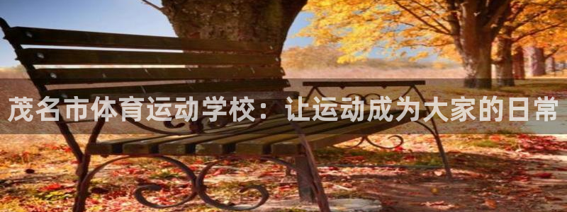 凯发官网下载平台APP：茂名市体育运动学校：让运动成