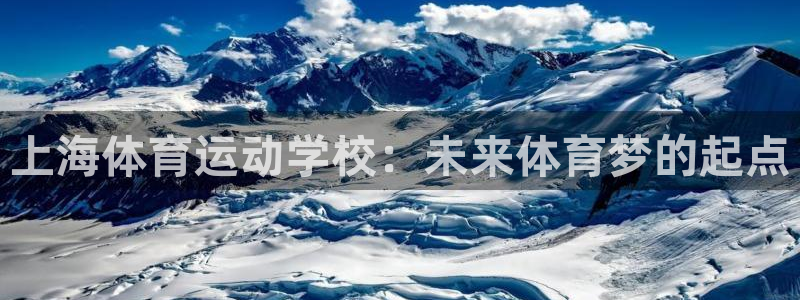 凯发官方正版app集团：上海体育运动学校：未来体育梦的起点