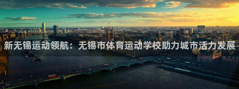 凯发官方正版app官方：新无锡运动领航：无锡市体育运动学校助