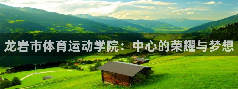 凯发官方正版app娱乐是那个系列的台子：龙岩市体育运动学院：